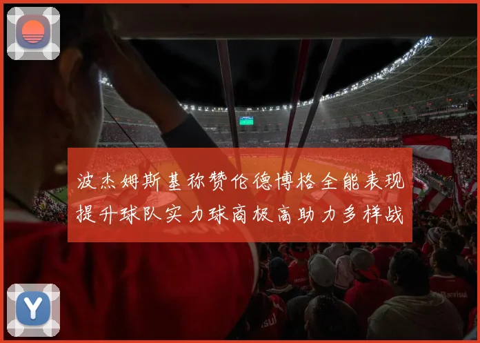 波杰姆斯基称赞伦德博格全能表现提升球队实力球商极高助力多样战术选择