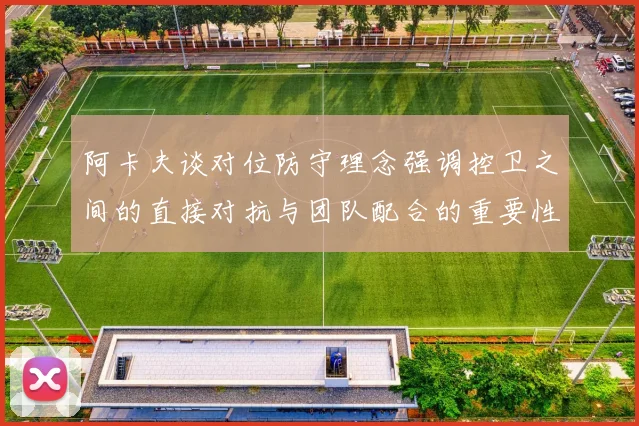 阿卡夫谈对位防守理念强调控卫之间的直接对抗与团队配合的重要性