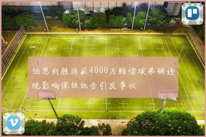 伯恩利胜诉获4000万赔偿埃弗顿违规影响保级机会引发争议