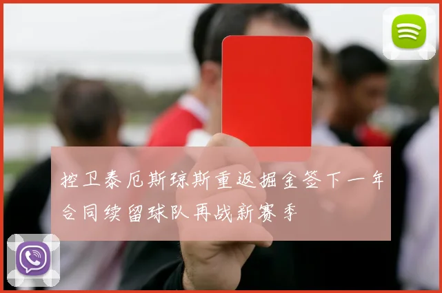控卫泰厄斯琼斯重返掘金签下一年合同续留球队再战新赛季