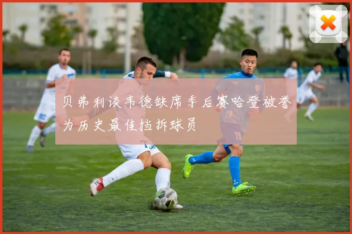 贝弗利谈韦德缺席季后赛哈登被誉为历史最佳挡拆球员