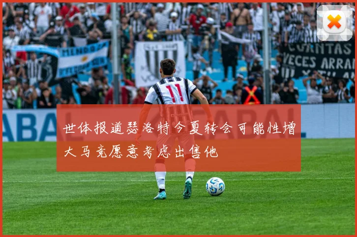 世体报道瑟洛特今夏转会可能性增大马竞愿意考虑出售他