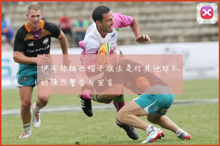 伊布称梅西帽子戏法是对其他球队的强烈警告与宣言