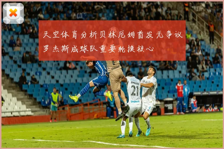 天空体育分析贝林厄姆首发无争议罗杰斯成球队重要轮换核心