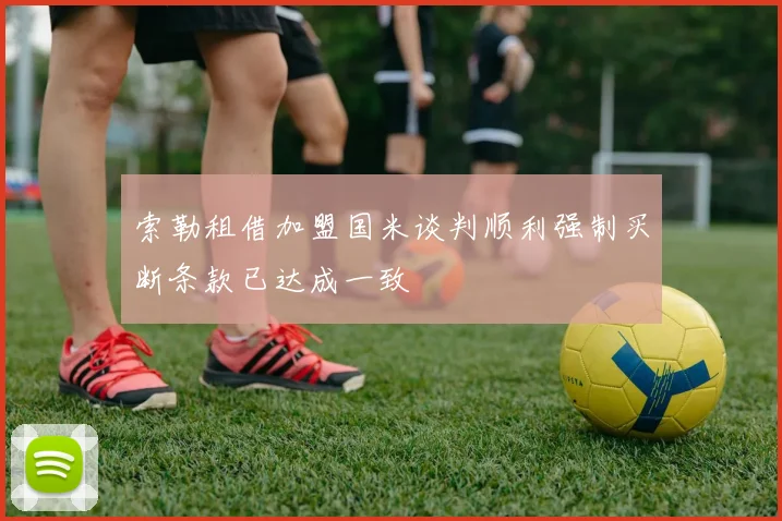 索勒租借加盟国米谈判顺利强制买断条款已达成一致