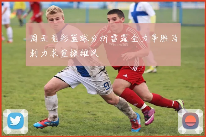 周五竞彩篮球分析雷霆全力争胜马刺力求重振雄风
