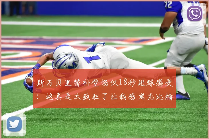 斯万贝里替补登场仅18秒进球感受：这真是太疯狂了让我感觉无比精彩