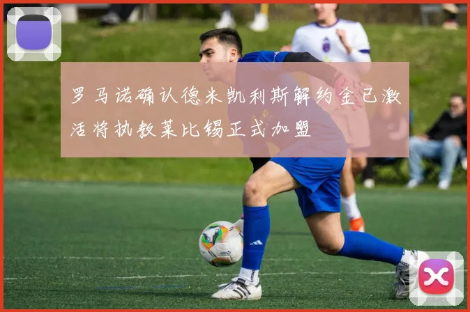 罗马诺确认德米凯利斯解约金已激活将执教莱比锡正式加盟
