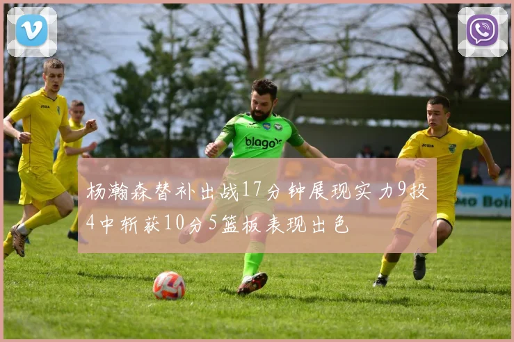 杨瀚森替补出战17分钟展现实力9投4中斩获10分5篮板表现出色