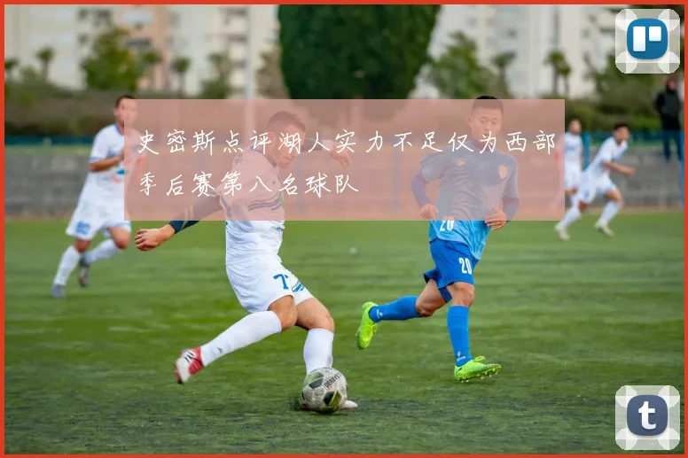 史密斯点评湖人实力不足仅为西部季后赛第八名球队