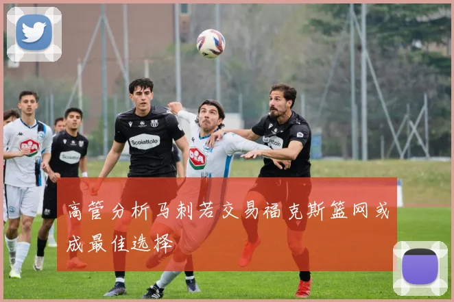高管分析马刺若交易福克斯篮网或成最佳选择