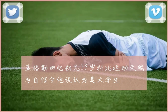 莱格勒回忆初见15岁科比运动天赋与自信令他误认为是大学生