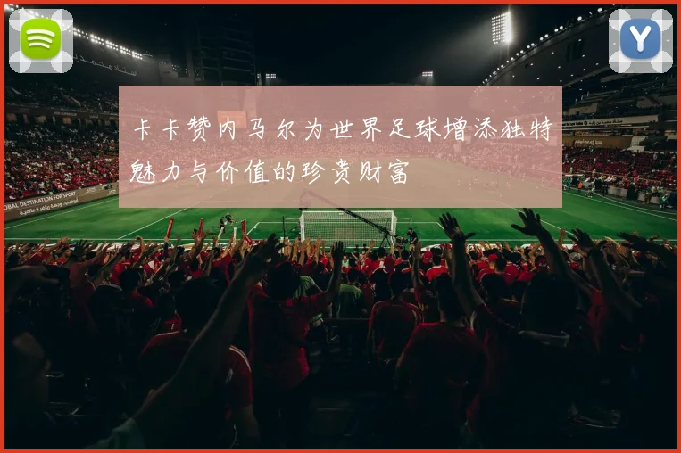 卡卡赞内马尔为世界足球增添独特魅力与价值的珍贵财富