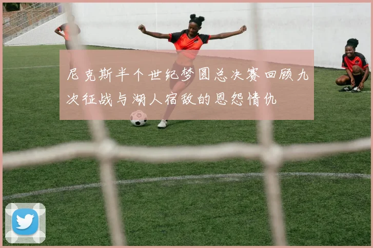 尼克斯半个世纪梦圆总决赛回顾九次征战与湖人宿敌的恩怨情仇
